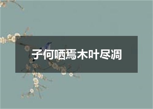 子何哂焉木叶尽凋