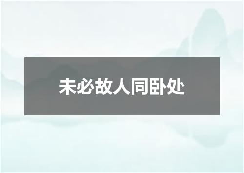 未必故人同卧处