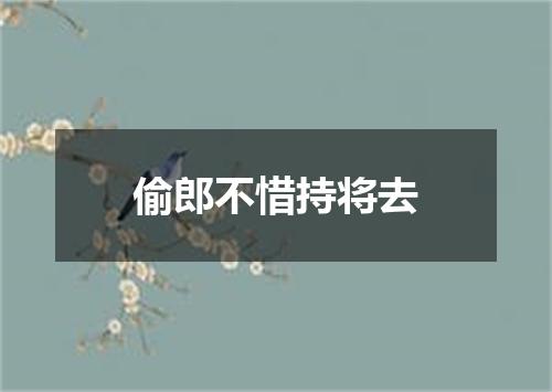 偷郎不惜持将去