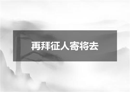 再拜征人寄将去