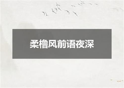 柔橹风前语夜深