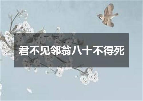 君不见邻翁八十不得死
