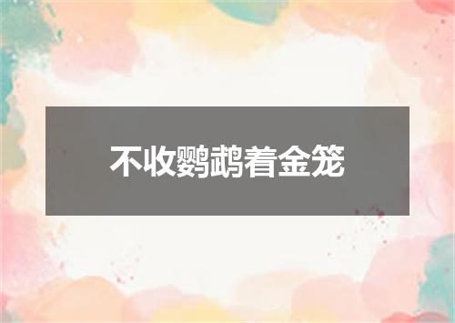不收鹦鹉着金笼