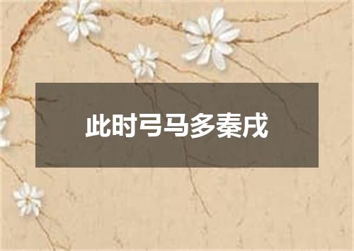 此时弓马多秦戌