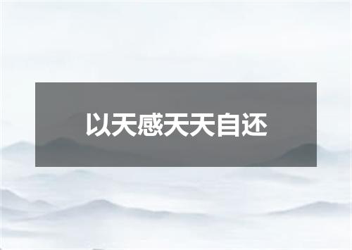 以天感天天自还