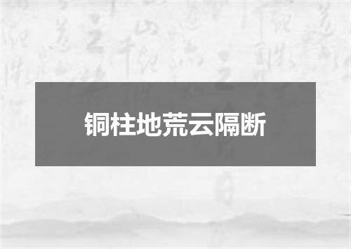 铜柱地荒云隔断