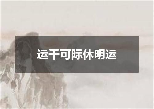 运千可际休明运
