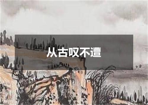 从古叹不遭
