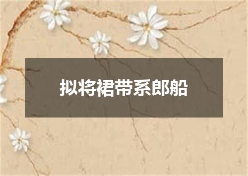拟将裙带系郎船