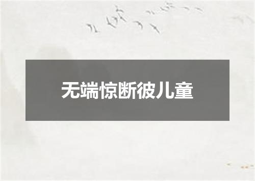 无端惊断彼儿童