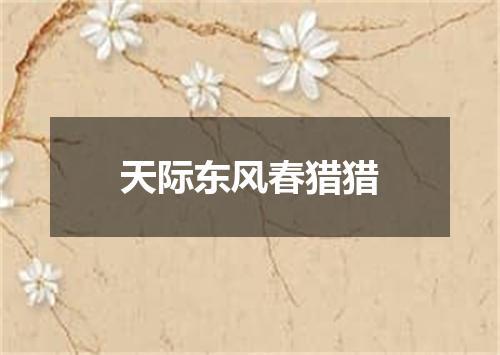 天际东风春猎猎