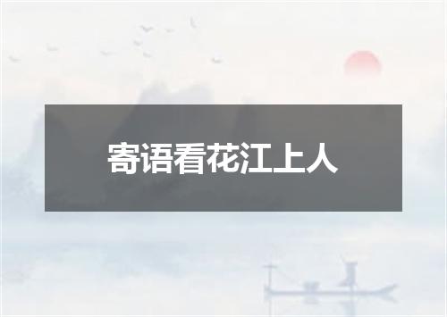 寄语看花江上人