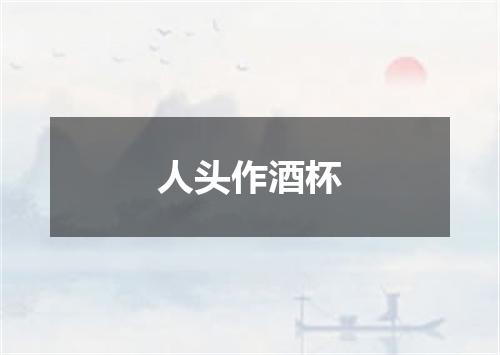 人头作酒杯