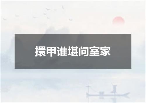 擐甲谁堪问室家