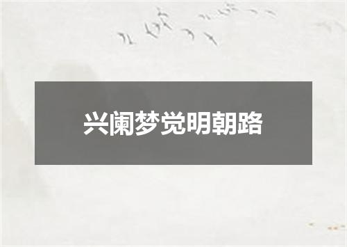 兴阑梦觉明朝路