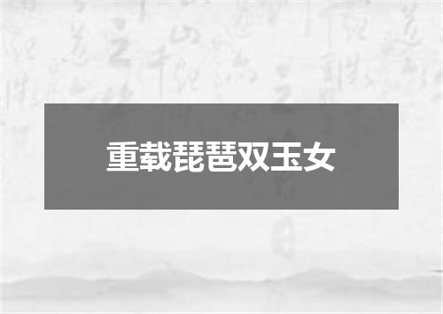 重载琵琶双玉女