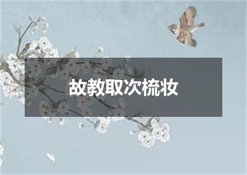 故教取次梳妆
