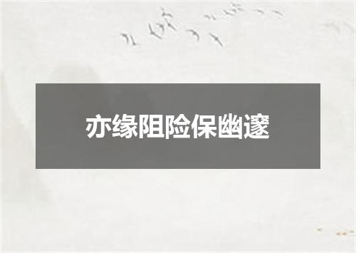 亦缘阻险保幽邃