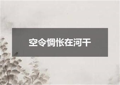 空令惆怅在河干