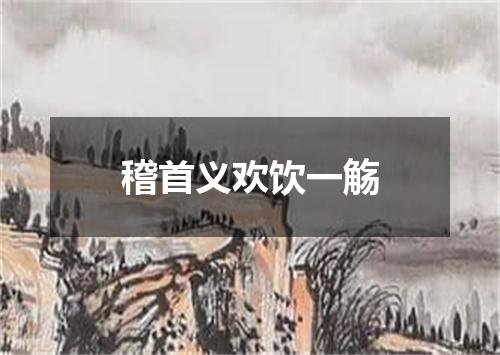 稽首义欢饮一觞