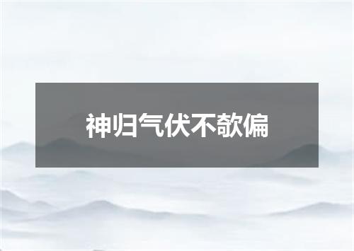 神归气伏不欹偏