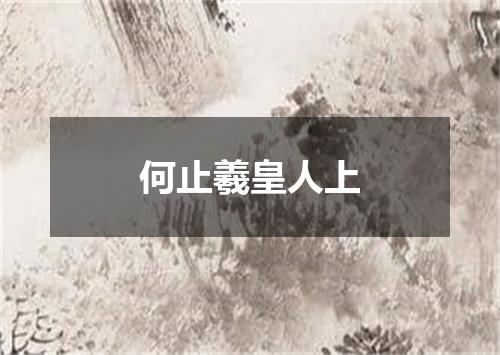 何止羲皇人上