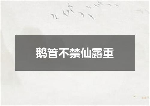 鹅管不禁仙露重