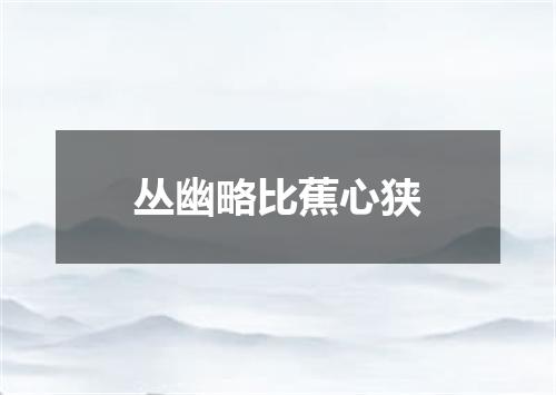 丛幽略比蕉心狭