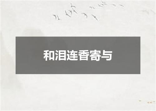 和泪连香寄与