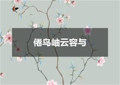 倦鸟岫云容与