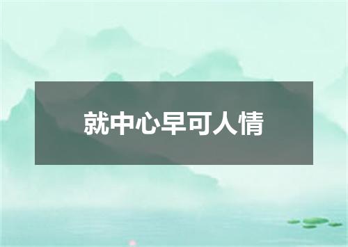 就中心早可人情