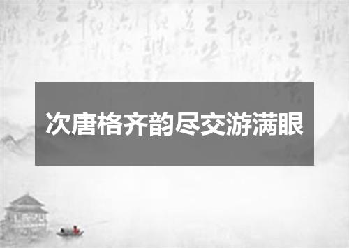 次唐格齐韵尽交游满眼