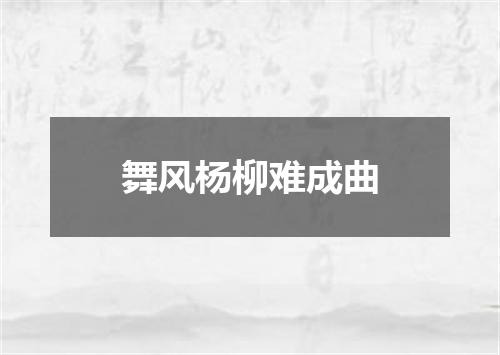 舞风杨柳难成曲