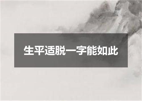 生平适脱一字能如此
