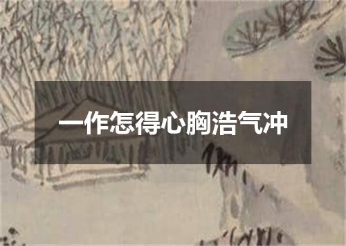 一作怎得心胸浩气冲