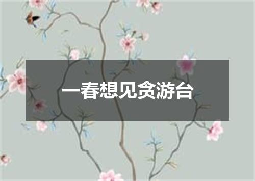 一春想见贪游台