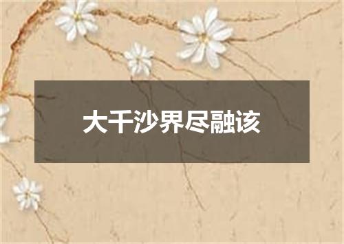 大千沙界尽融该