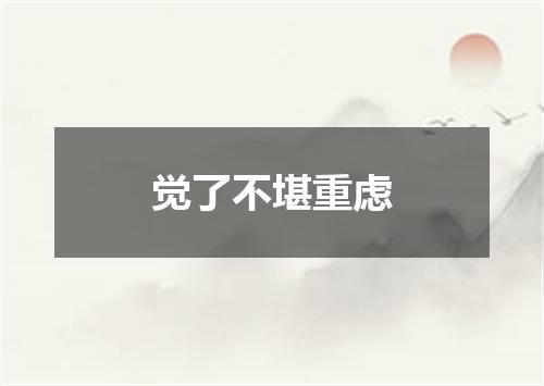 觉了不堪重虑