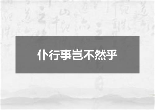 仆行事岂不然乎