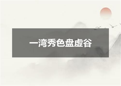 一湾秀色盘虚谷