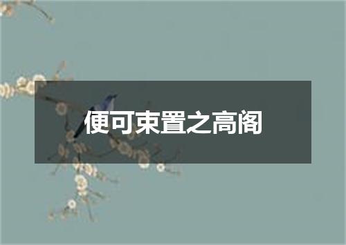 便可束置之高阁