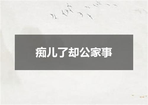 痴儿了却公家事