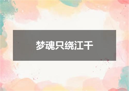 梦魂只绕江千
