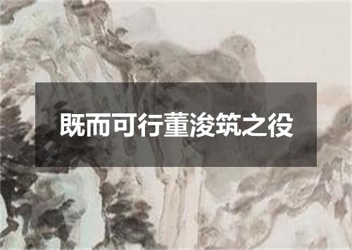 既而可行董浚筑之役