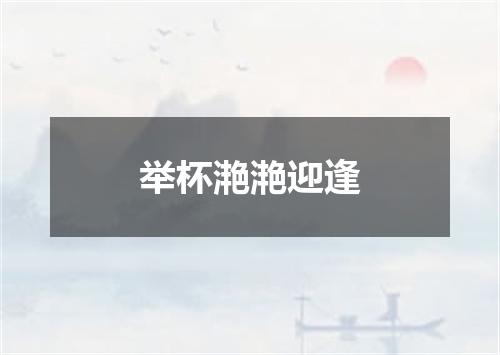 举杯滟滟迎逢
