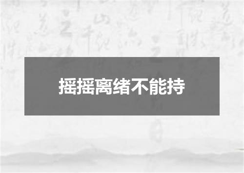 摇摇离绪不能持