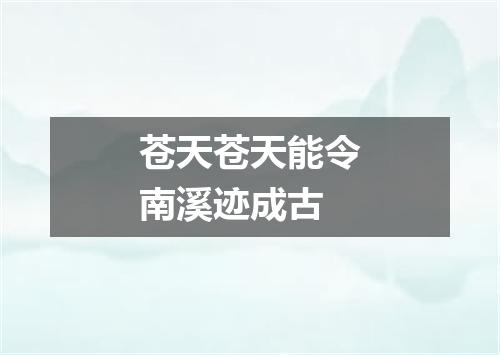 苍天苍天能令南溪迹成古