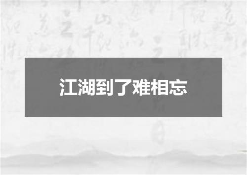 江湖到了难相忘