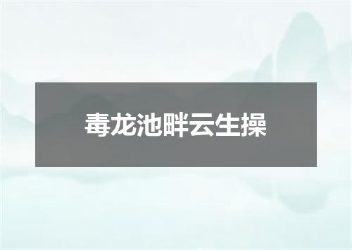 毒龙池畔云生操
