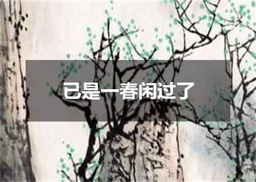 已是一春闲过了